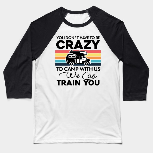 You Don_t Have To Be Crazy To Camp With Us We Can Train You 1 Baseball T-Shirt by TeeWind